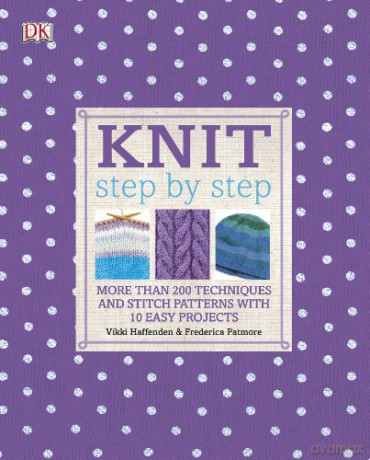 Knit Step by Step: More than 200 Techniques and Stitch Patterns with 10 Easy Projects - Vikki Haffenden [KSIĄŻKA]