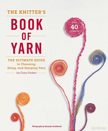 Knitter's Book of Yarn, The: The Ultimate Guide to Choosing, Using, and Enjoying Yarn - Clara Parkes [KSIĄŻKA]