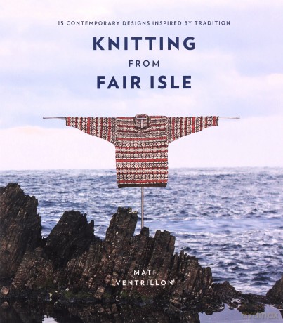 Knitting from Fair Isle: 15 contemporary designs inspired by tradition - Mati Ventrillon [KSIĄŻKA]