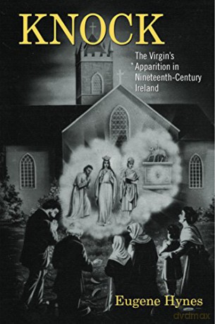 Knock: The Virgin's Apparition in Nineteenth- Century Ireland - Eugene Hynes [KSIĄŻKA]