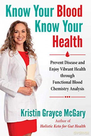 Know Your Blood, Know Your Health: Prevent Disease and Enjoy Vibrant Health through Functional Blood Chemistry Analysis - Kristin Grayce McGary [KSIĄŻKA]
