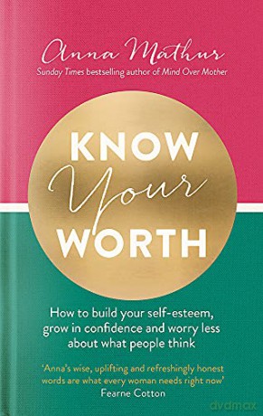 Know Your Worth: How to build your self-esteem, grow in confidence and worry less about what people think - Anna Mathur [KSIĄŻKA]