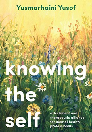 Knowing the Self: Attachment and Therapeutic Alliance for Mental Health Professionals - Yusmarhaini Yusof [KSIĄŻKA]