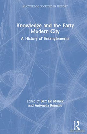 Knowledge and the Early Modern City: A History of Entanglements Knowledge Societies in History - Bert De Munck [KSIĄŻKA]