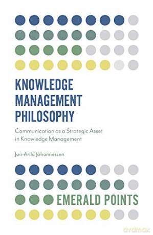 Knowledge Management Philosophy: Communication as a Strategic Asset in Knowledge Management Emerald Points - Jon-Arild Johannessen [KSIĄŻKA]