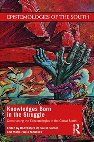 Knowledges Born in the Struggle: Constructing the Epistemologies of the Global South Epistemologies of the South - Boaventura de Sousa Santos [KSIĄŻKA]