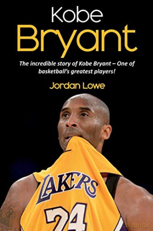 Kobe Bryant: The incredible story of Kobe Bryant - one of basketball's greatest players! - Jordan Lowe [KSIĄŻKA]