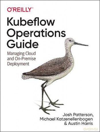 Kubeflow Operations Guide: Managing On-Premises, Cloud, and Hybrid Deployment - Josh Patterson [KSIĄŻKA]