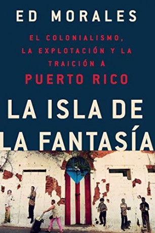 La Isla de la Fantasia: El Colonialismo, La Explotacion Y La Traicion a Puerto Rico - Ed Morales [KSIĄŻKA]