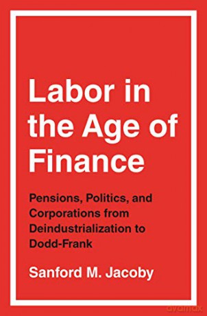 Labor in the Age of Finance: Pensions, Politics, and Corporations from Deindustrialization to Dodd-Frank - Sanford M. [KSIĄŻKA]