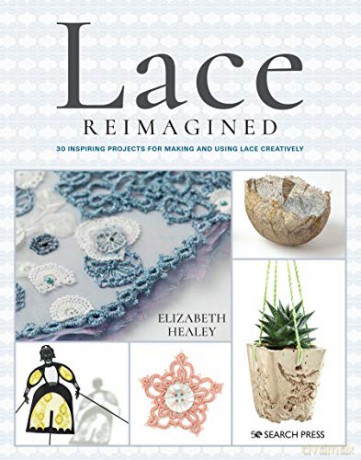 Lace Reimagined: 30 inspiring projects for making and using lace creatively - Elizabeth Healey [KSIĄŻKA]