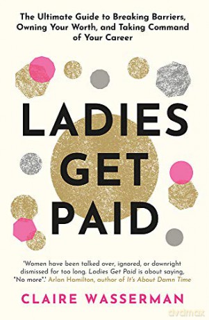 Ladies Get Paid: Breaking Barriers, Owning Your Worth, and Taking Command of Your Career - Claire Wasserman [KSIĄŻKA]