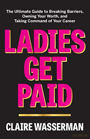 Ladies Get Paid: The Ultimate Guide to Breaking Barriers, Owning Your Worth, and Taking Command of Your Career [KSIĄŻKA]