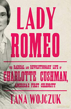 Lady Romeo: The Radical and Revolutionary Life of Charlotte Cushman, America's First Celebrity - Tana Wojczuk [KSIĄŻKA]