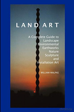 Land Art: A Complete Guide to Landscape, Environmental, Earthworks, Nature, Sculpture and Installation Art Sculptors - William Malpas [KSIĄŻKA]
