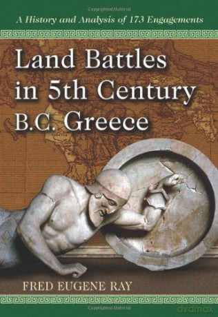 Land Battles in 5th Century BC Greece: A History and Analysis of 173 Engagements - Fred Eugene Ray [KSIĄŻKA]