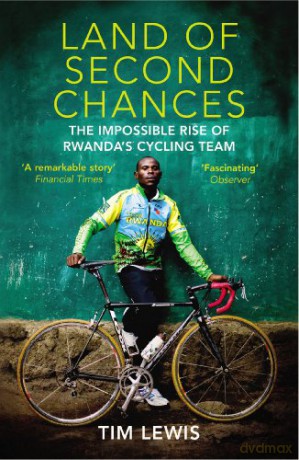 Land of Second Chances: The Impossible Rise of Rwanda's Cycling Team - Tim Lewis [KSIĄŻKA]