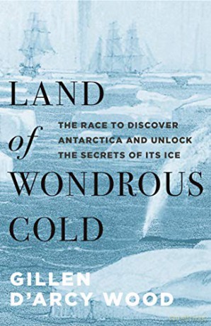 Land of Wondrous Cold: The Race to Discover Antarctica and Unlock the Secrets of Its Ice - Gillen D'Arcy Wood [KSIĄŻKA]