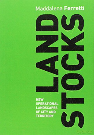 Land Stocks: New Operational Landscapes of City and Territory - Maddalena Ferretti [KSIĄŻKA]