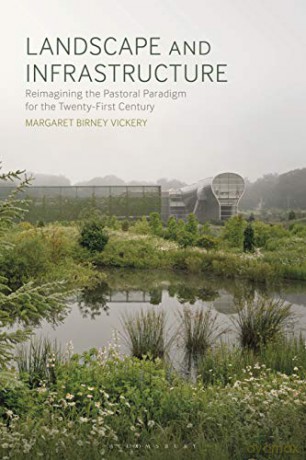 Landscape and Infrastructure: Reimagining the Pastoral Paradigm for the Twenty-First Century - Margaret Birney Vickery [KSIĄŻKA]
