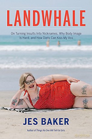 Landwhale: On Turning Insults Into Nicknames, Why Body Image Is Hard, and How Diets Can Kiss My Ass - Jes Baker [KSIĄŻKA]