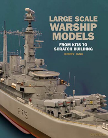 Large Scale Warship Models: From Kits to Scratch Building - Kerry Jang [KSIĄŻKA]
