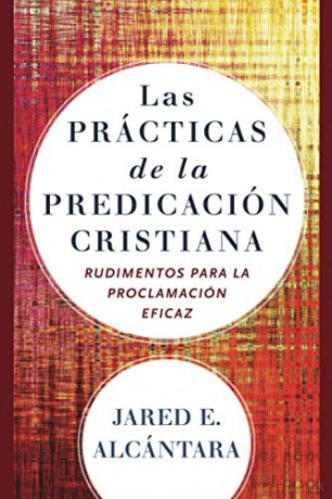 Las prácticas de la predicación cristiana: Rudimentos para la proclamación eficaz - Alcántara [KSIĄŻKA]