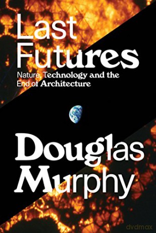 Last Futures: Nature, Technology and the End of Architecture - Douglas Murphy [KSIĄŻKA]