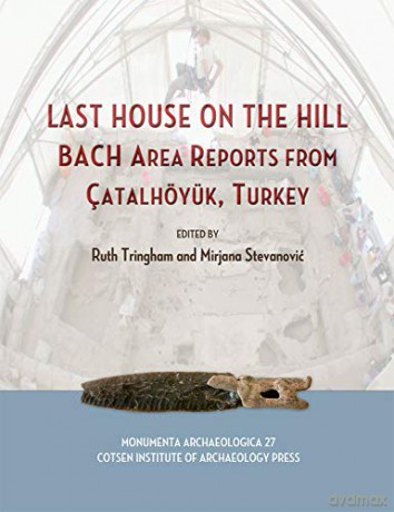 Last House on the Hill: BACH Area Reports from Çatalhöyük, Turkey Cotsen Monumenta Archaeologica: BACH Area Reports from Catalhoyuk, Turkey: 27 - Ruth Tringham [KSIĄŻKA]