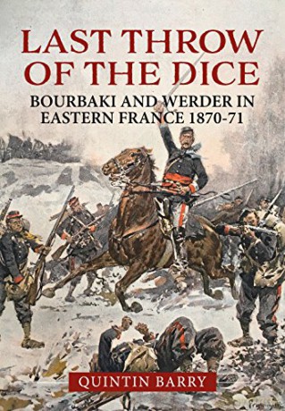 Last Throw of the Dice: Bourbaki and Werder in Eastern France 1870-71 - Quintin Barry [KSIĄŻKA]
