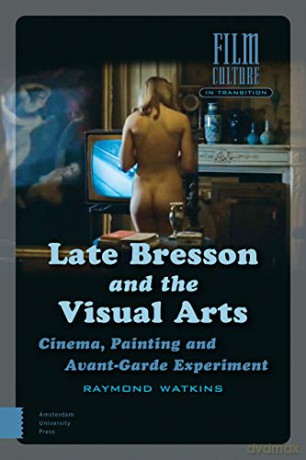 Late Bresson and the Visual Arts: Cinema, Painting and Avant-Garde Experiment Film Culture in Transition - PROF. Raymond Watkins [KSIĄŻKA]