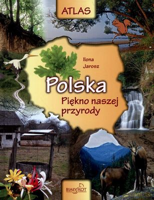 Polska Piękno Naszej Przyrody Atlas (twarda) - Ilona Jarosz [KSIĄŻKA]
