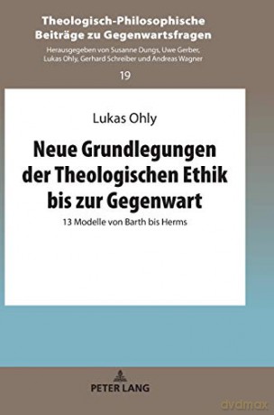 Neue Grundlegungen der Theologischen Ethik bis zur Gegenwart; 13 Modelle von Barth bis Herms 19 Theologisch-Philosophische Beiträge Zu Gegenwartsfragen - Lukas Ohly [KSIĄŻKA]