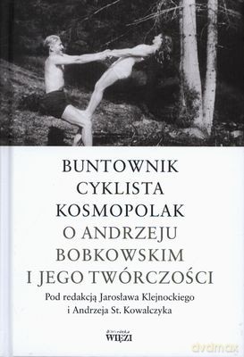 Buntownik Cyklista Kosmopolak O Andrzeju Bobkowskim I Jego Twórczości (twarda) [KSIĄŻKA]