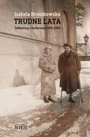 Trudne Lata Żółtowscy Z Godurowa 1939-1956 (twarda) - Izabela Broszkowska [KSIĄŻKA]