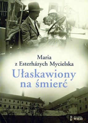 Ułaskawiony Na Śmierć - Maria Z Esterhazych Mycielska [KSIĄŻKA]