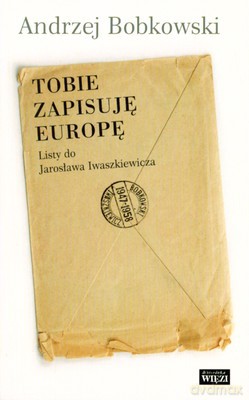 Tobie Zapisuję Europę Listy Do Jarosława Iwaszkiewicza 1947-1958 - Andrzej Bobkowski [KSIĄŻKA]