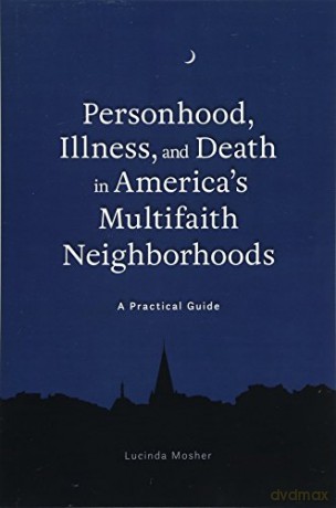 Personhood, Illness, and Death in America's Multifaith Neighborhoods: A Practical Guide - Lucinda Mosher [KSIĄŻKA]
