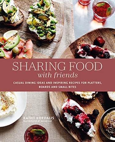 Sharing Food with Friends: Casual dining ideas and inspiring recipes for platters, boards and small bites - Kathy Kordalis [KSIĄŻKA]