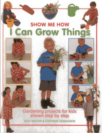 Show Me How: I Can Grow Things: Gardening Projects for Kids Shown Step by Step - Sally Walton [KSIĄŻKA]