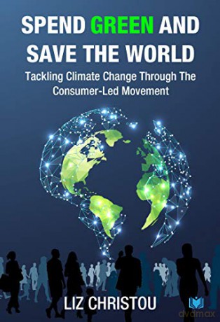 Spend Green and Save The World: Tackling Climate Change Through The Consumer-Led Movement - Liz Christou [KSIĄŻKA]