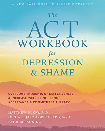 The ACT Workbook for Depression and Shame: Overcome Thoughts of Defectiveness and Increase Well-Being Using Acceptance and Commitment Therapy - Matthew McKay [KSIĄŻKA]