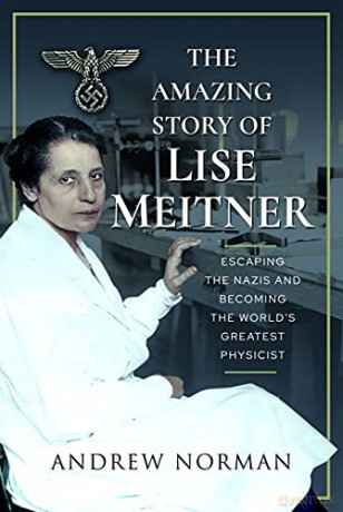 The Amazing Story of Lise Meitner: Escaping the Nazis and Becoming the World's Greatest Physicist: Escaping the Nazis and Becoming the World's Greatest Physicist - Andrew Norman [KSIĄŻKA]