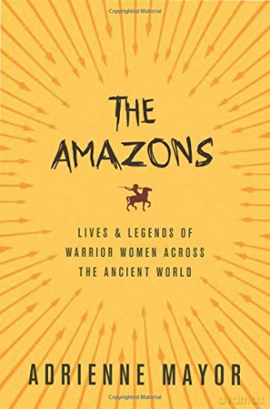 The Amazons: Lives and Legends of Warrior Women across the Ancient World - Adrienne Mayor [KSIĄŻKA]