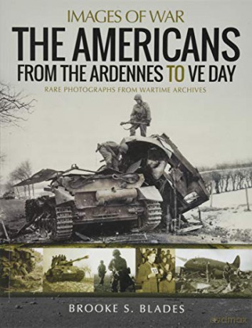 The Americans from the Ardennes to VE Day: Rare Photographs from Wartime Archives Images of War - Brooke S Blades [KSIĄŻKA]
