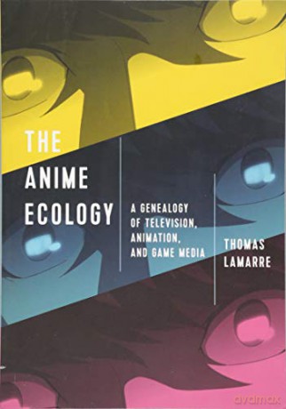 The Anime Ecology: A Genealogy of Television, Animation, and Game Media - Thomas Lamarre [KSIĄŻKA]