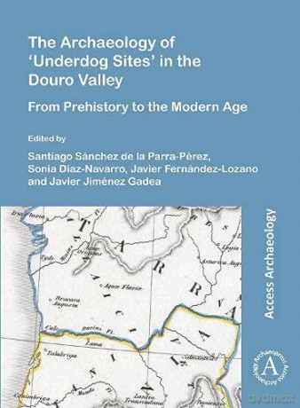The Archaeology of 'Underdog Sites' in the Douro Valley: From Prehistory to the Modern Age - Santiago Sánchez de la Parra-Pérez [KSIĄŻKA]