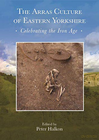 The Arras Culture of Eastern Yorkshire - Celebrating the Iron Age: Proceedings of 'Arras 200 - celebrating the Iron Age', Royal Archaeological Institute Annual Conference, 2017 - Peter Halkon [KSIĄŻKA]