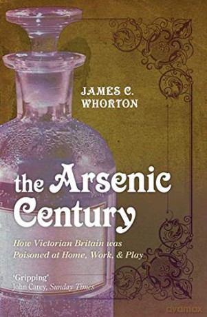 The Arsenic Century: How Victorian Britain was Poisoned at Home, Work, and Play - James C. Whorton [KSIĄŻKA]