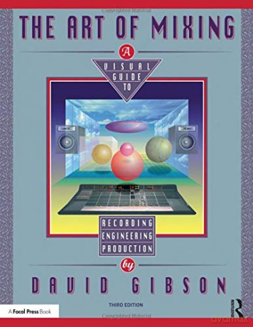 The Art of Mixing: A Visual Guide to Recording, Engineering, and Production - David Gibson [KSIĄŻKA]